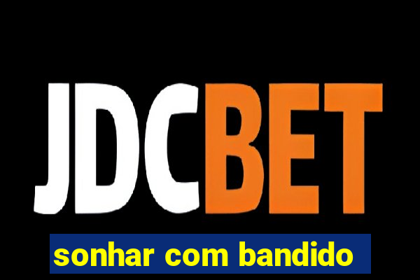 sonhar com bandido